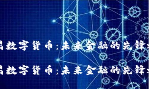 南昌数字货币：未来金融的先锋之路

南昌数字货币：未来金融的先锋之路