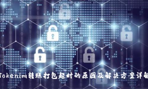 Tokenim转账打包超时的原因及解决方案详解