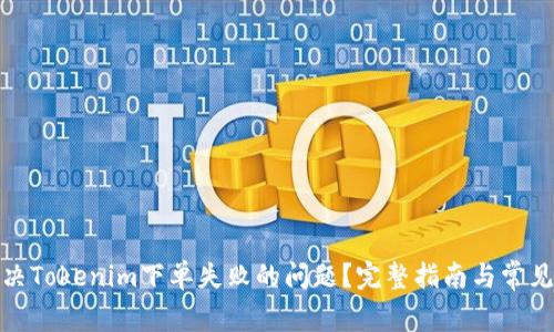 : 如何解决Tokenim下单失败的问题？完整指南与常见问题解答
