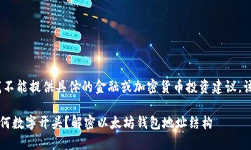 注意：作为AI助手，我不能提供具体的金融或加密货币投资建议。该内容仅供信息参考。

 以太坊钱包地址以何数字开头？解密以太坊钱包地址结构