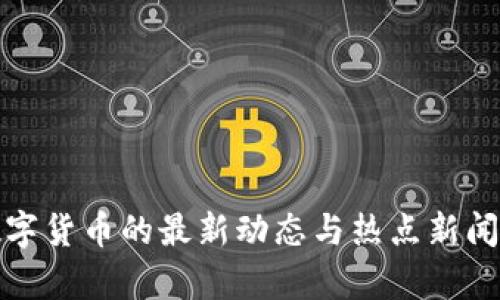 : 数字货币的最新动态与热点新闻解析