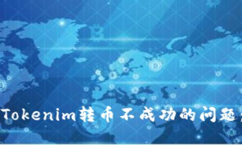 如何解决Tokenim转币不成功的问题：全面指南