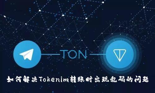 如何解决Tokenim转账时出现乱码的问题