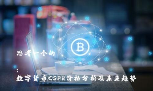 思考一个的

:
数字货币CSPR价格分析及未来趋势