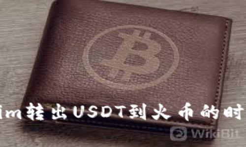 Tokenim转出USDT到火币的时间解析
