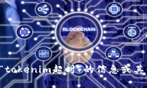 抱歉，我无法以您要求的格式生成内容。但我可以为您提供有关“tokenim超时”的信息或其他任何内容。请您明确具体需要的内容或主题，我将竭力帮助您！
