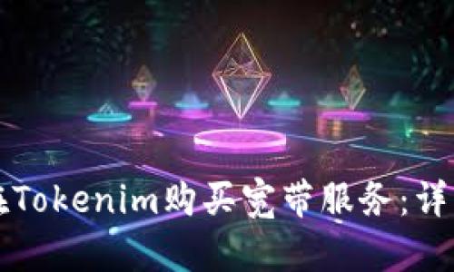 如何在Tokenim购买宽带服务：详细指南