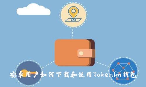 安卓用户如何下载和使用Tokenim钱包