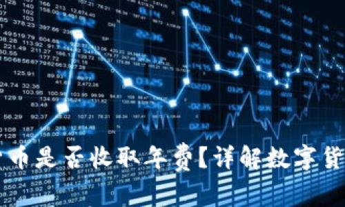 中国数字货币是否收取年费？详解数字货币相关费用