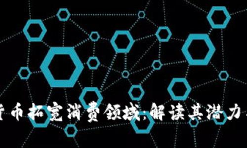 数字货币拓宽消费领域：解读其潜力与应用