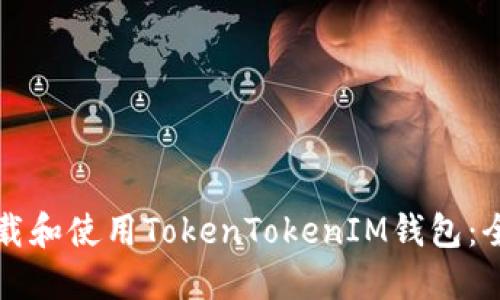 如何下载和使用TokenTokenIM钱包：全面指南