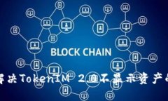 如何解决TokenIM 2.0不显示资产的问题