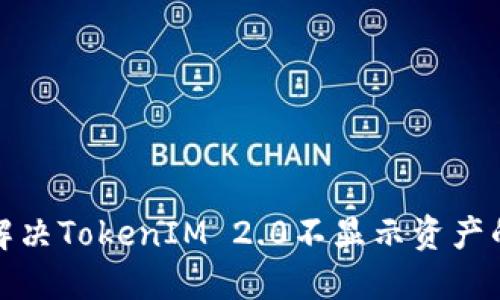 如何解决TokenIM 2.0不显示资产的问题