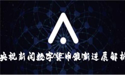 央视新闻数字货币最新进展解析