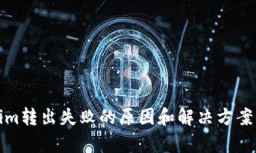 Tokenim转出失败的原因和解决方案全解析