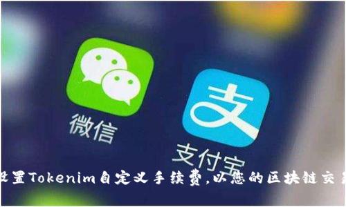 如何设置Tokenim自定义手续费，以您的区块链交易体验