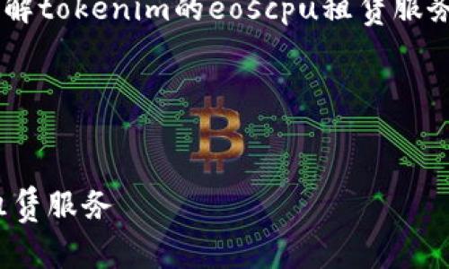 上的信息可以帮助你更好地理解tokenim的eoscpu租赁服务，并为你提供一个清晰的框架。

以下是您请求的格式：


全面解析Tokenim的EOSCPU租赁服务