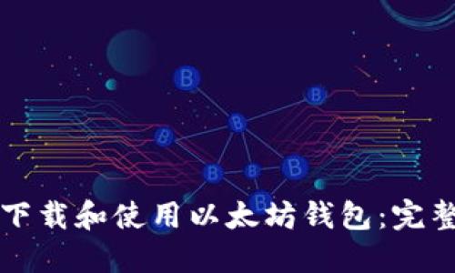 如何下载和使用以太坊钱包：完整指南