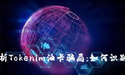深入解析Tokenim油卡骗局：如何识别与防范
