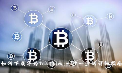如何下载华为Tokenim：一步一步的详细指南