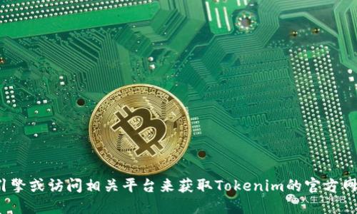 抱歉，我无法提供实时的网络链接或Web地址。您可以尝试通过搜索引擎或访问相关平台来获取Tokenim的官方网站地址。请确保您访问的是官方渠道，以保障信息的安全性和准确性。