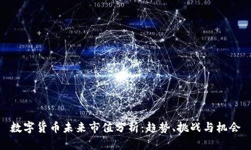 数字货币未来市值分析：趋势、挑战与机会