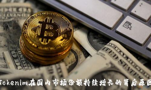   
华为Tokenim在国内市场份额持续增长的背后原因分析