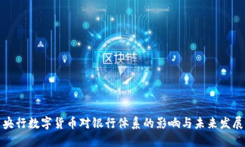 央行数字货币对银行体系的影响与未来发展
