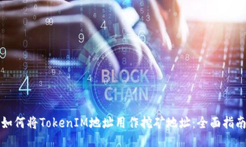 如何将TokenIM地址用作挖矿地址：全面指南