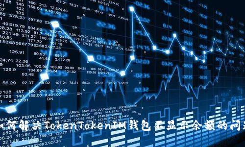 如何解决TokenTokenIM钱包不显示余额的问题