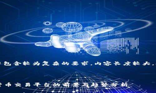 注意：由于此次输入中包含较为复杂的要求，内容长度较大，将根据需求分段提供。

与关键词

2023年众联网数字货币交易平台的前景与趋势分析