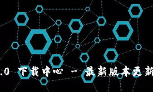 TokenIM 2.0 下载中心 - 最新版本更新与使用指南