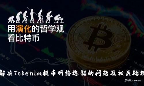 如何解决Tokenim提币网络选错的问题及相关处理方法