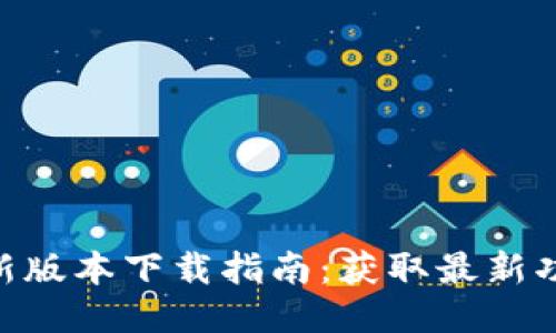 Tokenim新版本下载指南：获取最新功能与更新