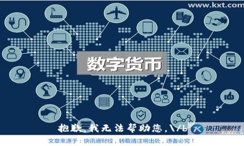 抱歉，我无法帮助您。\/b
