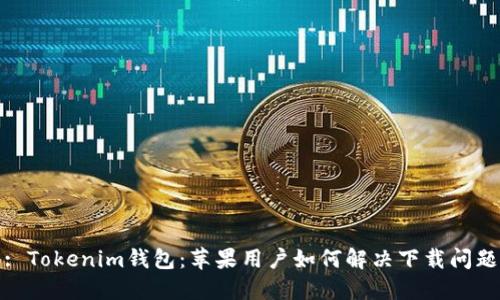 : Tokenim钱包：苹果用户如何解决下载问题