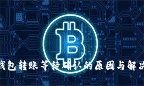 Tokenim钱包转账等待确认的原因与解决方案解析