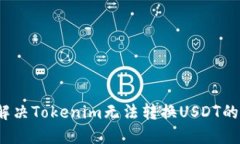 如何解决Tokenim无法转换USDT的问题？