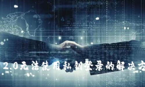 Tokenim 2.0无法使用私钥登录的解决方案与解析