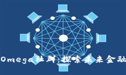 数字货币Omega社群：探索未来金融的新校园