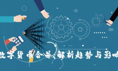 数字货币合并：解析趋势与影响