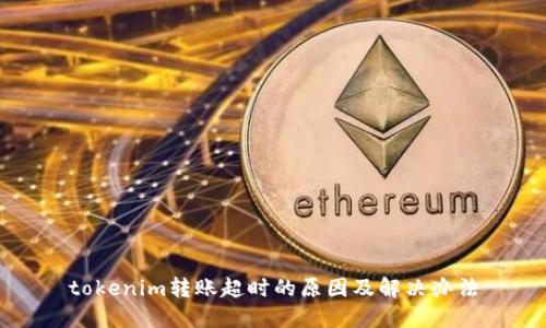 tokenim转账超时的原因及解决办法