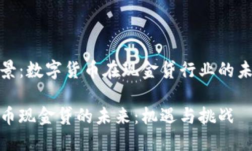 思考前景：数字货币在现金贷行业的未来之路

数字货币现金贷的未来：机遇与挑战