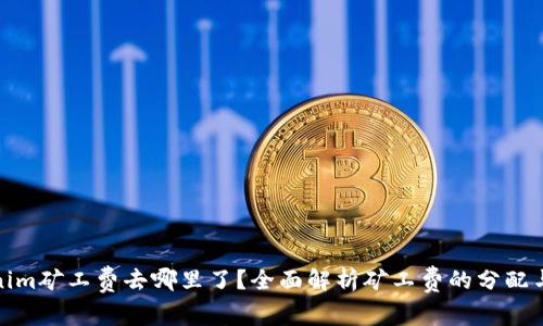 Tokenim矿工费去哪里了？全面解析矿工费的分配与去向