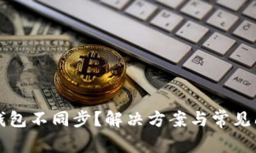 以太坊钱包不同步？解决方案与常见问题详解