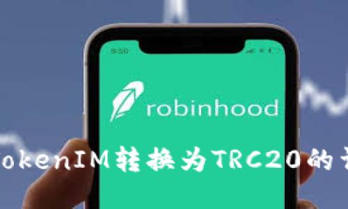 如何将TokenIM转换为TRC20的详细指南