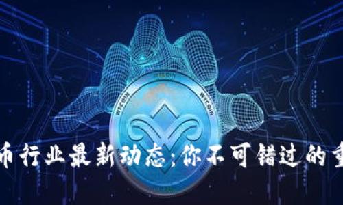 数字货币行业最新动态：你不可错过的重要消息