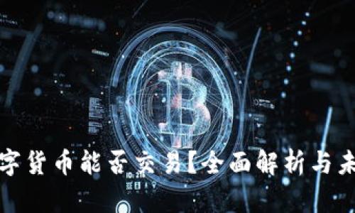 央行数字货币能否交易？全面解析与未来前景