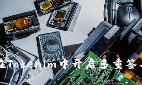 如何在Tokenim中开启多重签名功能