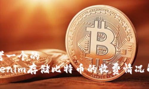 思考一个的  
Tokenim存储比特币的收费情况解析